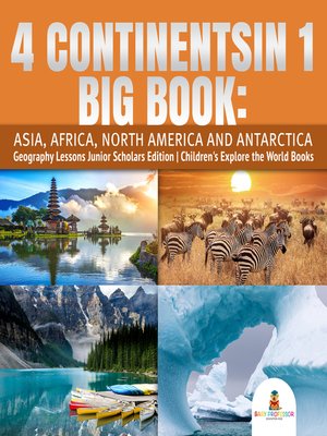 cover image of 4 Continents in 1 Big Book--Asia, Africa, North America and Antarctica--Geography Lessons Junior Scholars Edition--Children's Explore the World Books